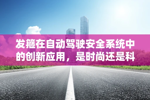 发箍在自动驾驶安全系统中的创新应用，是时尚还是科技？