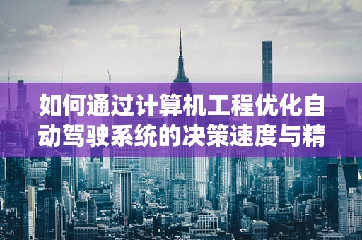 如何通过计算机工程优化自动驾驶系统的决策速度与精度？