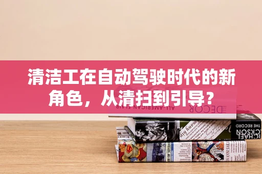 清洁工在自动驾驶时代的新角色，从清扫到引导？