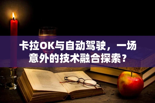 卡拉OK与自动驾驶，一场意外的技术融合探索？