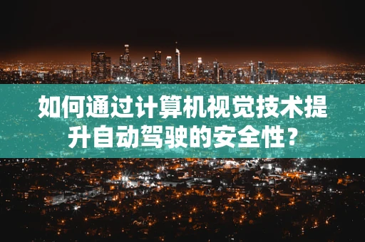 如何通过计算机视觉技术提升自动驾驶的安全性？