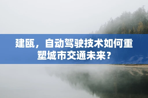 建瓯，自动驾驶技术如何重塑城市交通未来？