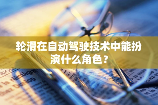 轮滑在自动驾驶技术中能扮演什么角色？