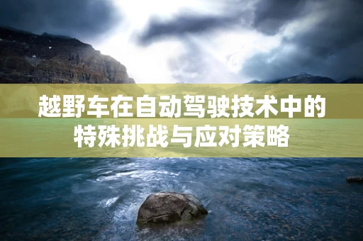 越野车在自动驾驶技术中的特殊挑战与应对策略
