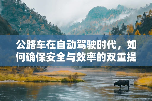 公路车在自动驾驶时代，如何确保安全与效率的双重提升？