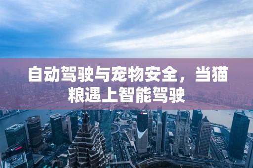 自动驾驶与宠物安全，当猫粮遇上智能驾驶