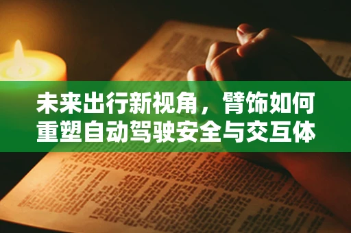 未来出行新视角，臂饰如何重塑自动驾驶安全与交互体验？
