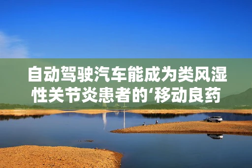自动驾驶汽车能成为类风湿性关节炎患者的‘移动良药’吗？