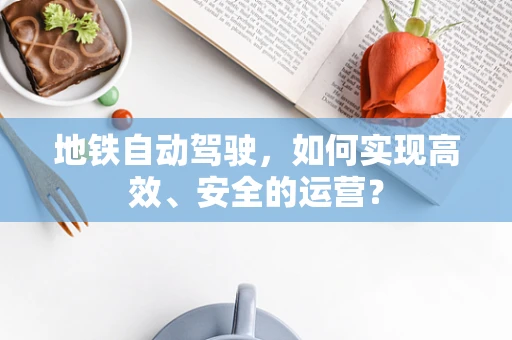 地铁自动驾驶，如何实现高效、安全的运营？