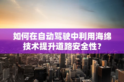 如何在自动驾驶中利用海绵技术提升道路安全性？