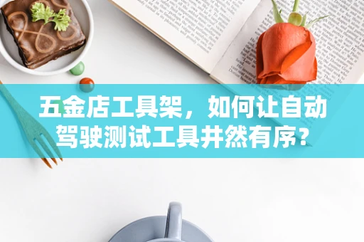 五金店工具架，如何让自动驾驶测试工具井然有序？