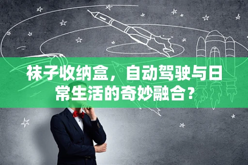 袜子收纳盒，自动驾驶与日常生活的奇妙融合？