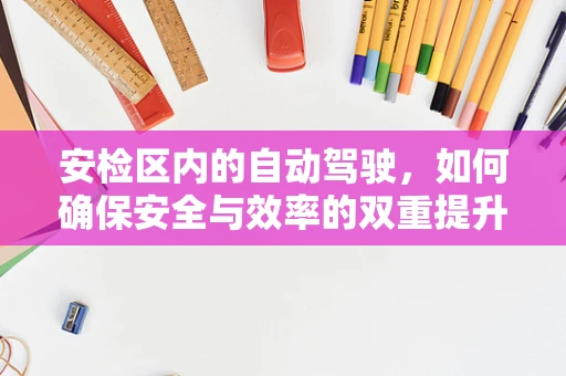 安检区内的自动驾驶，如何确保安全与效率的双重提升？