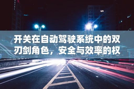 开关在自动驾驶系统中的双刃剑角色，安全与效率的权衡
