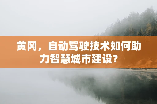 黄冈，自动驾驶技术如何助力智慧城市建设？