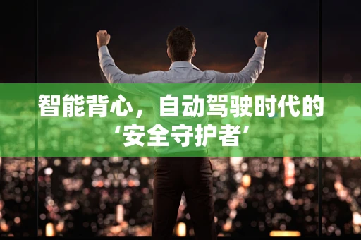智能背心，自动驾驶时代的‘安全守护者’