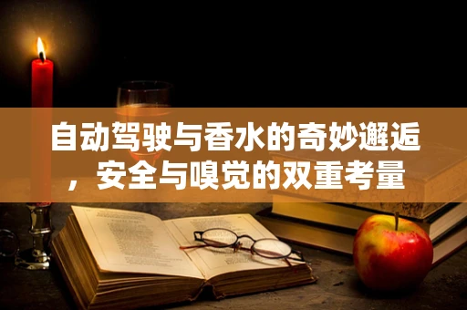自动驾驶与香水的奇妙邂逅，安全与嗅觉的双重考量