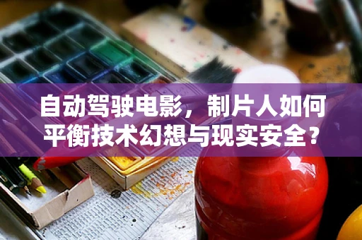 自动驾驶电影，制片人如何平衡技术幻想与现实安全？