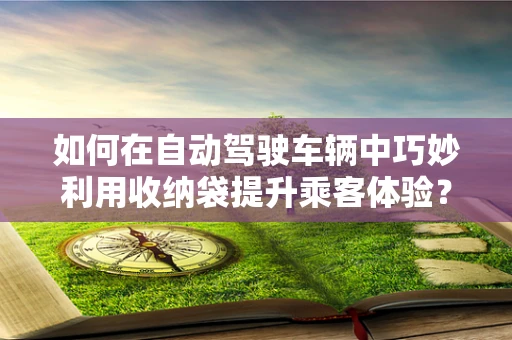 如何在自动驾驶车辆中巧妙利用收纳袋提升乘客体验？