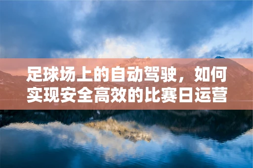 足球场上的自动驾驶，如何实现安全高效的比赛日运营？