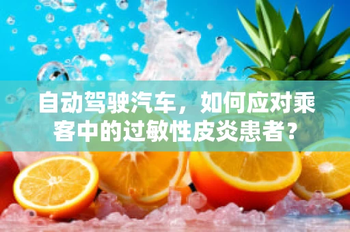 自动驾驶汽车，如何应对乘客中的过敏性皮炎患者？