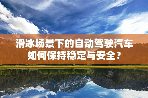 滑冰场景下的自动驾驶汽车如何保持稳定与安全？