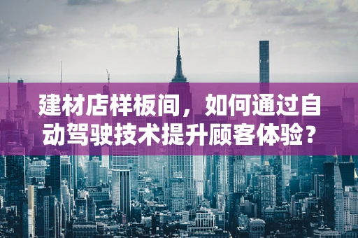 建材店样板间，如何通过自动驾驶技术提升顾客体验？
