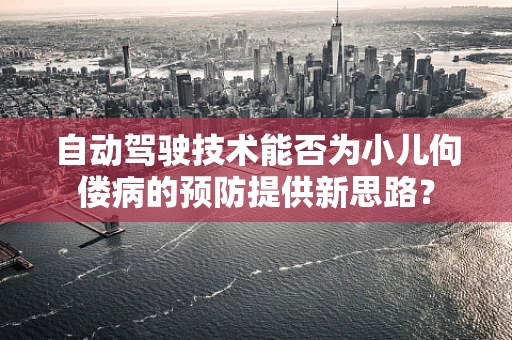 自动驾驶技术能否为小儿佝偻病的预防提供新思路？