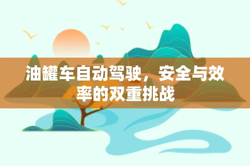 油罐车自动驾驶，安全与效率的双重挑战