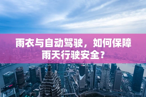 雨衣与自动驾驶，如何保障雨天行驶安全？