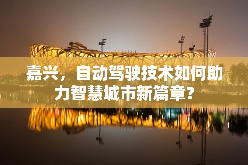 嘉兴，自动驾驶技术如何助力智慧城市新篇章？
