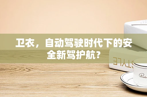 卫衣，自动驾驶时代下的安全新驾护航？