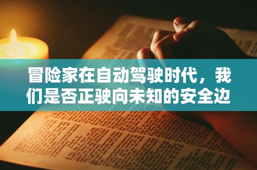 冒险家在自动驾驶时代，我们是否正驶向未知的安全边界？