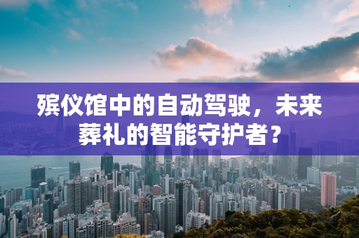 殡仪馆中的自动驾驶，未来葬礼的智能守护者？