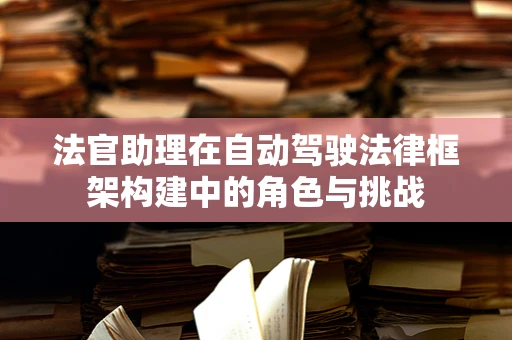 法官助理在自动驾驶法律框架构建中的角色与挑战