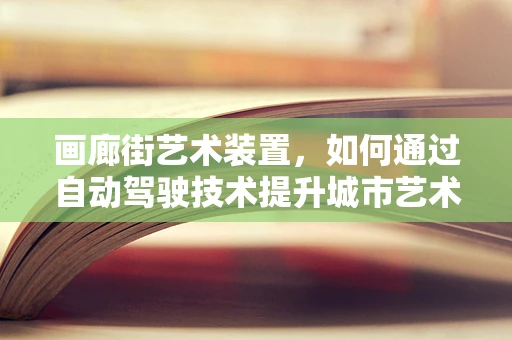 画廊街艺术装置，如何通过自动驾驶技术提升城市艺术体验？