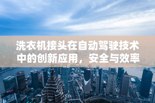 洗衣机接头在自动驾驶技术中的创新应用，安全与效率的双重挑战？