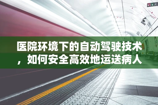 医院环境下的自动驾驶技术，如何安全高效地运送病人？