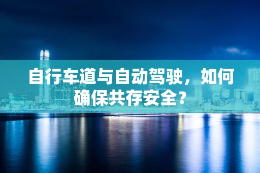 自行车道与自动驾驶，如何确保共存安全？