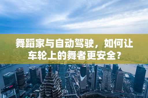 舞蹈家与自动驾驶，如何让车轮上的舞者更安全？