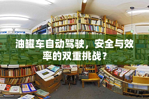 油罐车自动驾驶，安全与效率的双重挑战？