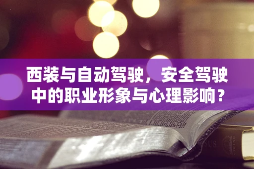 西装与自动驾驶，安全驾驶中的职业形象与心理影响？