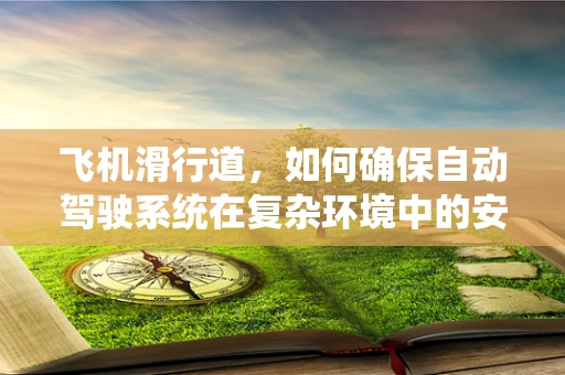 飞机滑行道，如何确保自动驾驶系统在复杂环境中的安全导航？