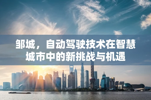 邹城，自动驾驶技术在智慧城市中的新挑战与机遇