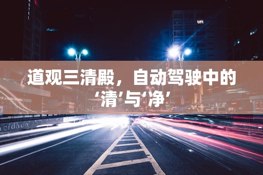 道观三清殿，自动驾驶中的‘清’与‘净’