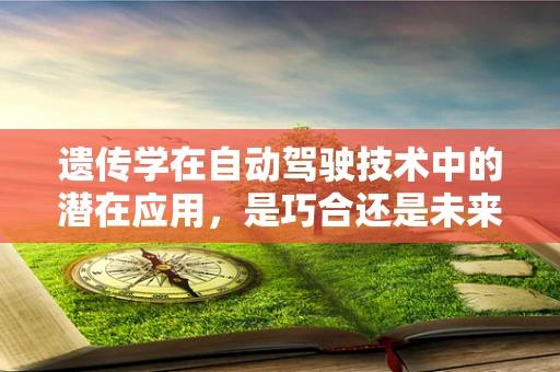 遗传学在自动驾驶技术中的潜在应用，是巧合还是未来趋势？
