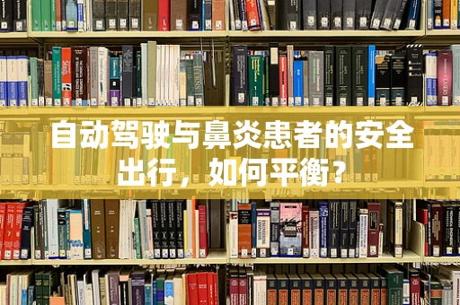 自动驾驶与鼻炎患者的安全出行，如何平衡？