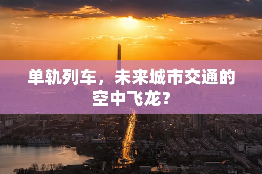 单轨列车，未来城市交通的空中飞龙？