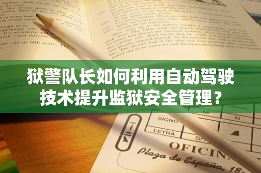 狱警队长如何利用自动驾驶技术提升监狱安全管理？