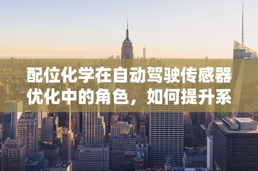 配位化学在自动驾驶传感器优化中的角色，如何提升系统稳定性？